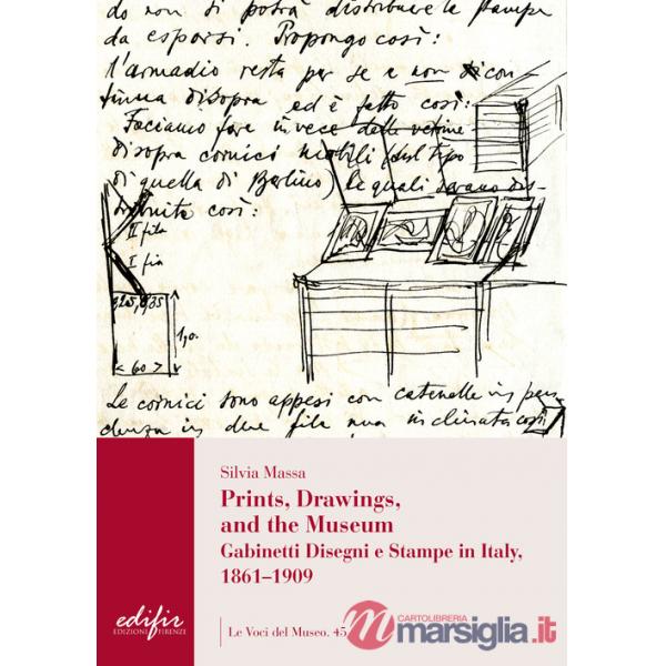 Prints, drawings, and the museum. Gabinetti disegni e stampe in Italy, 1861-1909. Ediz. illustrata