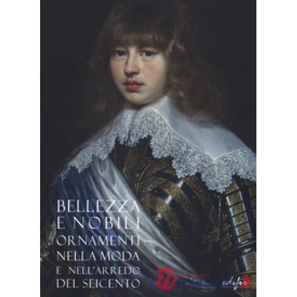 Bellezza e nobili ornamenti nella moda e nell'arredo del Seicento. Catalogo della mostra (Firenze, 7 dicembre 2019-13 aprile 202