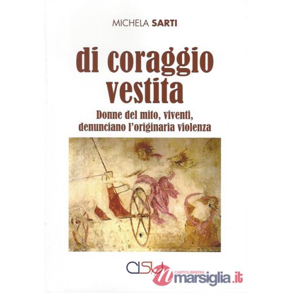Di coraggio vestita. Donne del mito, viventi, denunciano l'originaria violenza