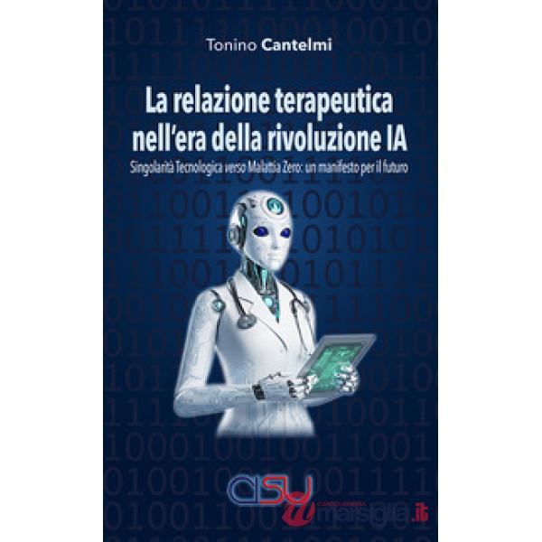 Relazione terapeutica nell'era della rivoluzione IA. Singolarità tecnologica verso malattia zero: un manifesto per il futuro (La