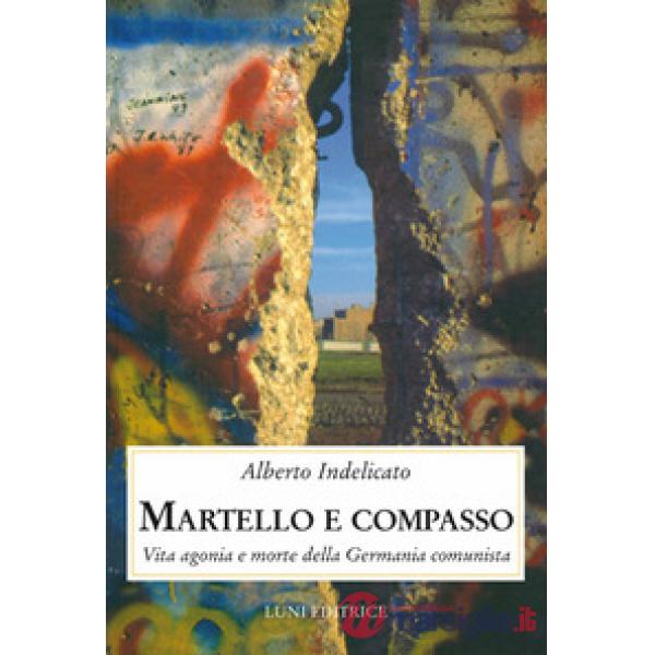 Martello e compasso. Vita agonia e morte della Germania comunista