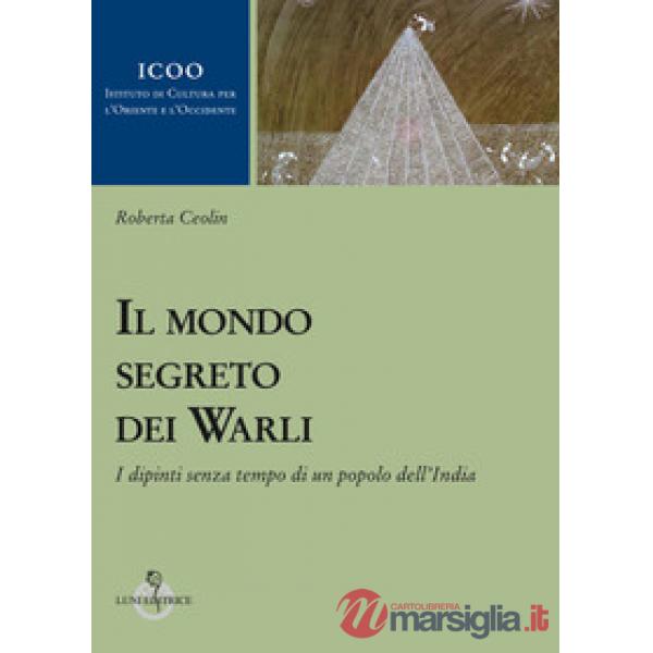 Mondo segreto dei warli. I dipinti senza tempo di un popolo dell'India (Il)
