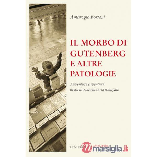 Morbo di Gutenberg e altre patologie. Avventure e sventure di un drogato di carta stampata. Nuova ediz. (Il)