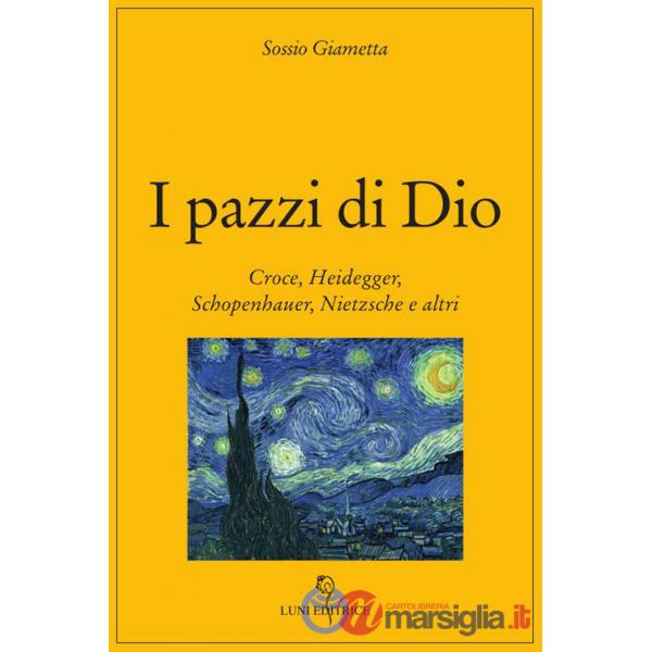 Pazzi di Dio. Croce, Heidegger, Schopenhauer, Nietzsche e altri (I)