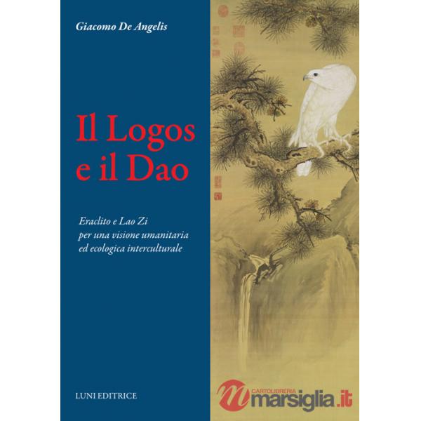 Logos e il Dao. Eraclito e Lao Zi per una visione umanitaria ed ecologica interculturale (Il)