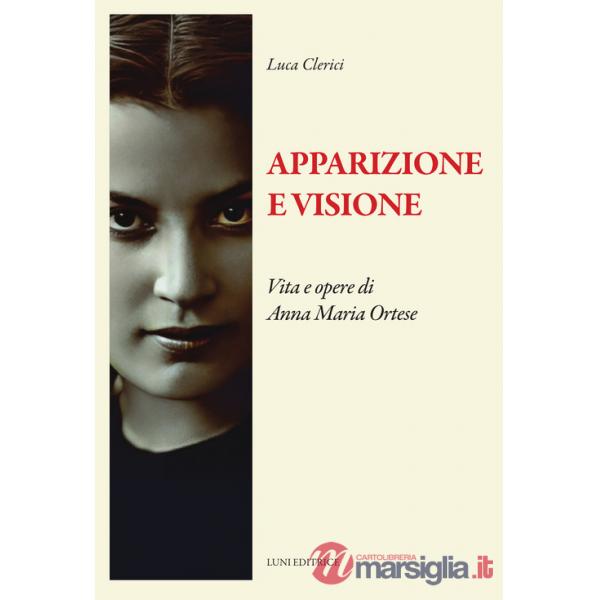 Apparizione e visione. Vita e opere di Anna Maria Ortese