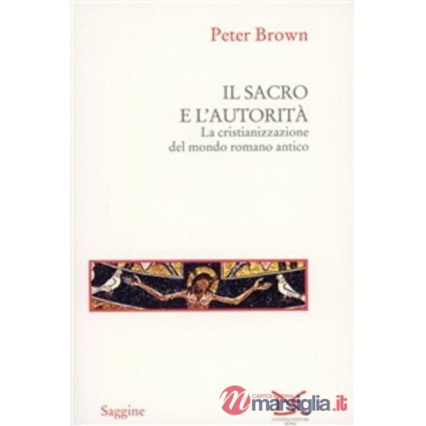 Sacro e l'autorità. La cristianizzazione del mondo romano antico (Il)