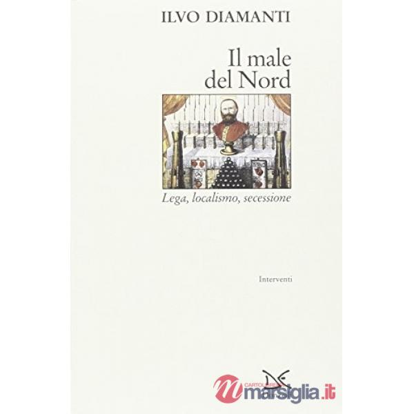 Male del Nord. Lega, localismo, secessione (Il)