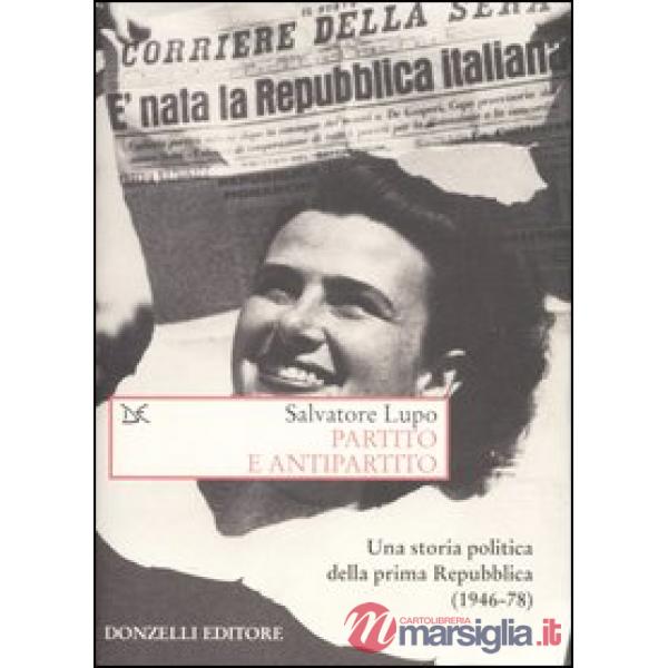Partito e antipartito. Una storia politica delle prima Repubblica (1946-78)