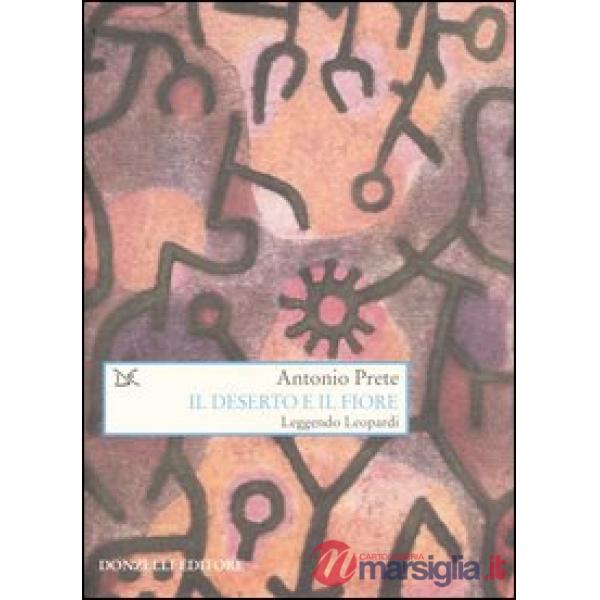 Deserto e il fiore. Leggendo Leopardi (Il)