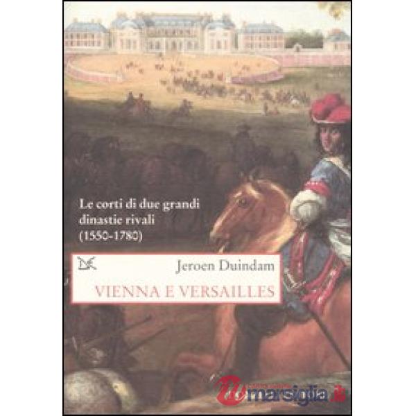 Vienna e Versailles. Le corti di due grandi dinastie rivali (1550-1780)
