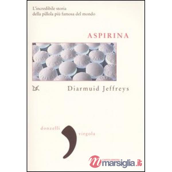 Aspirina. L'incredibile storia della pillola più famosa del mondo