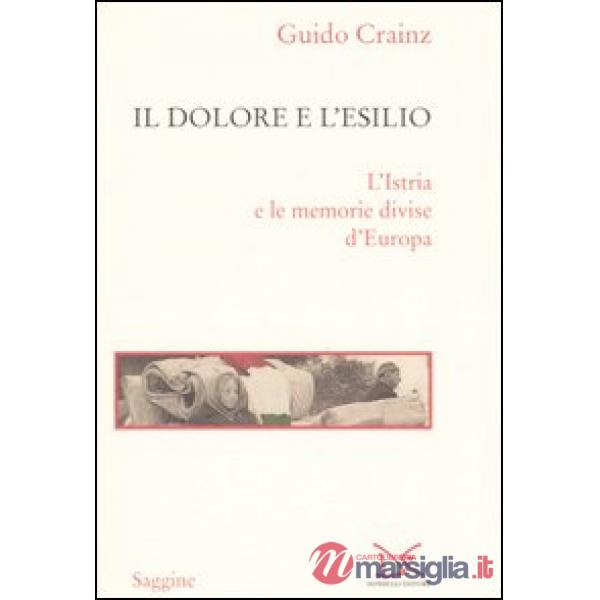 Dolore e l'esilio. L'Istria e le memorie divise d'Europa (Il)