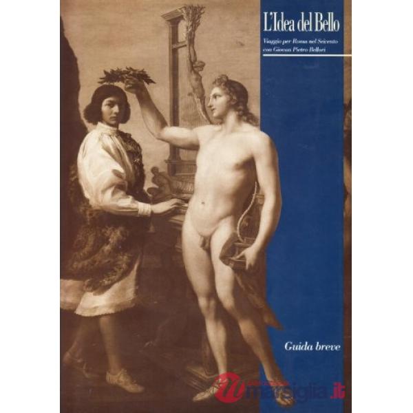 Idea del bello. Viaggio per Roma nel Seicento con Giovan Pietro Bellori. Guida breve alla mostra (L')