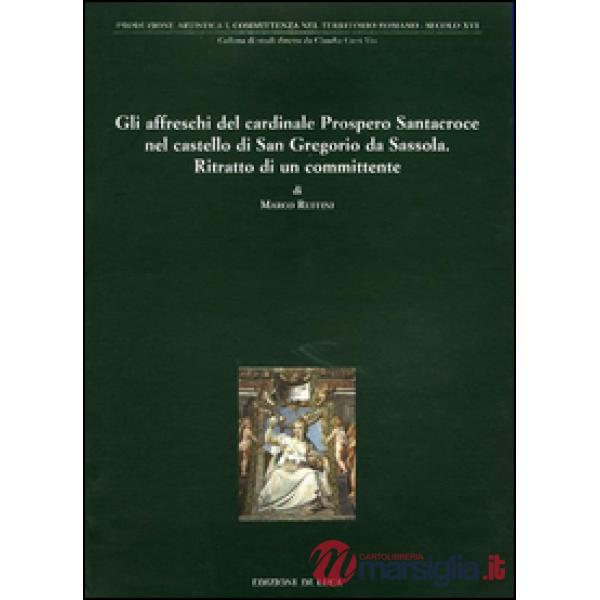Affreschi del cardinale Prospero Santacroce nel castello di S. Gregorio da Sassola. Ritratto di un committente. Ediz. illustrata