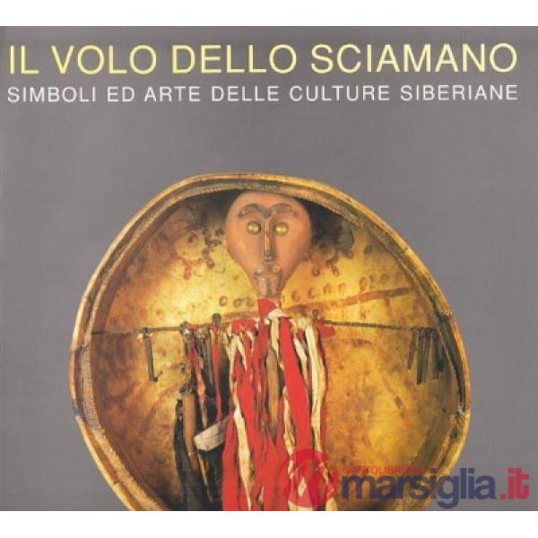 Volo dello sciamano. Simboli ed arte delle culture siberiane (Il)