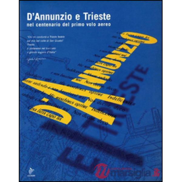 D'Annunzio e Trieste. Nel centenario del primo volo aereo. Catalogo della mostra