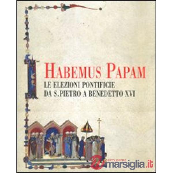 Habemus papam. Le elezioni pontificie da San Pietro a Bendetto XVI. Catalogo della mostra (Città del Vaticano, 7 dicembre 2006-9