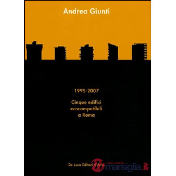 Andrea Giunti. 1995-2007. Cinque edifici ecocompatibili a Roma. Ediz. illustrata