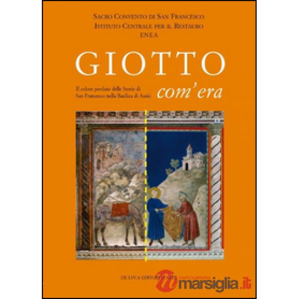 Giotto com'era. Il colore perduto delle storie di S. Francesco nella Basilica superiore di Assisi. Ediz. illustrata