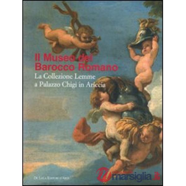 Museo del Barocco romano. La collezione Lemme a Palazzo Chigi in Ariccia. Catalo