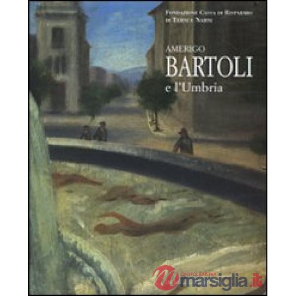 Amerigo Bartoli e l'Umbria. Catalogo della mostra (Terni, 28 giugno-25 ottobre 2008). Ediz. illustrata