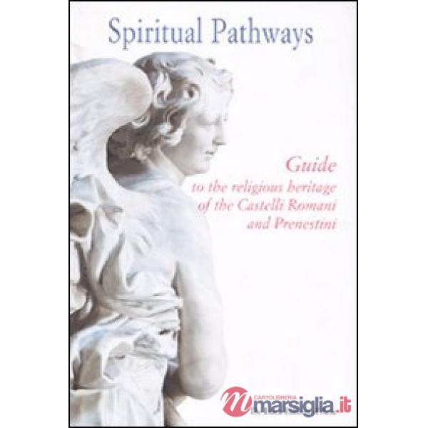 Spiritual pathways. Guide to the religious heritage of the Castelli Romani e Prenestini. Ediz. illustrata