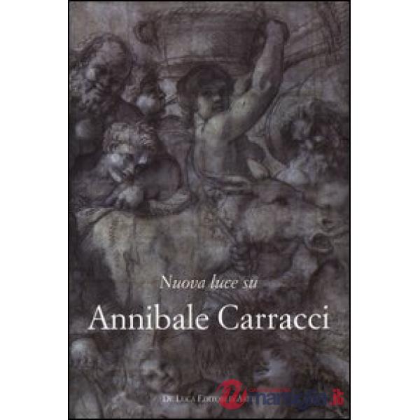 Nuova luce su Annibale Carracci. Ediz. illustrata