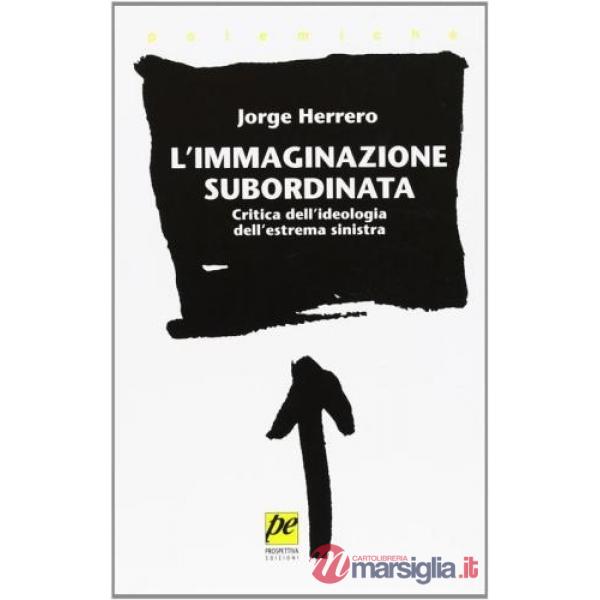 Immaginazione subordinata. Critica dell'ideologia dell'estrema Sinistra (L')