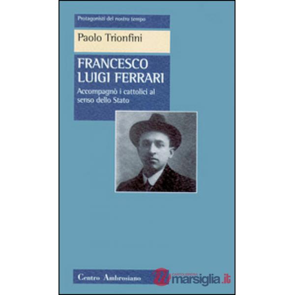 Francesco Luigi Ferrari. Accompagnò i cattolici al senso dello Stato