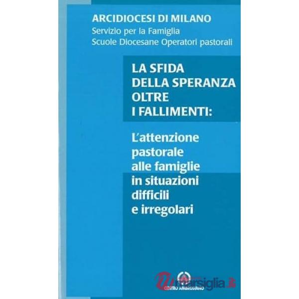 Sfida della speranza oltre i fallimenti. L'attenzione pastorale alla famiglia in situazioni difficili e irregolari (La)
