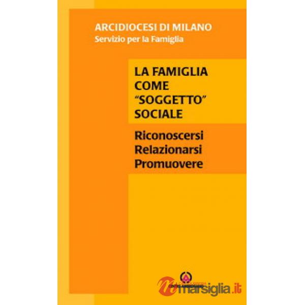 Famiglia come «soggetto» sociale. Riconoscersi, relazionarsi, promuovere (La)