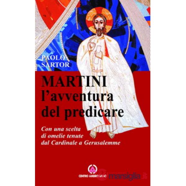 Martini: l'avventura di predicare. Con una scelta di omelie tenute dal Cardinale a Gerusalemme