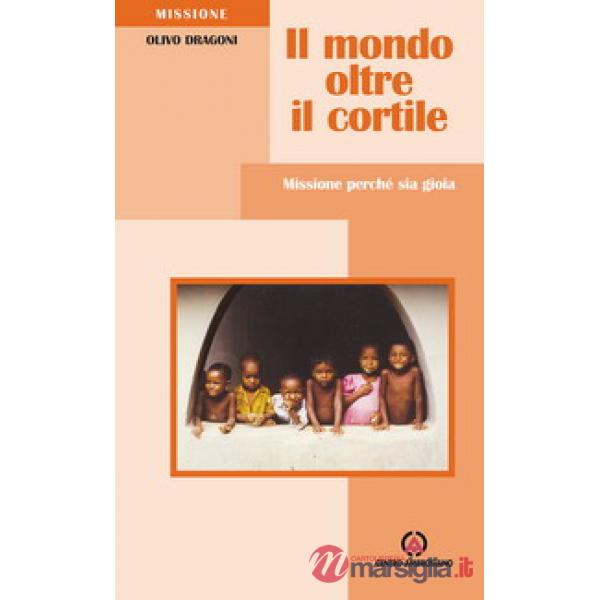 Mondo oltre il cortile. Missione perché sia gioia (Il)