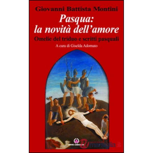 Pasqua: la novità dell'amore. Omelie del triduo e scritti pasquali
