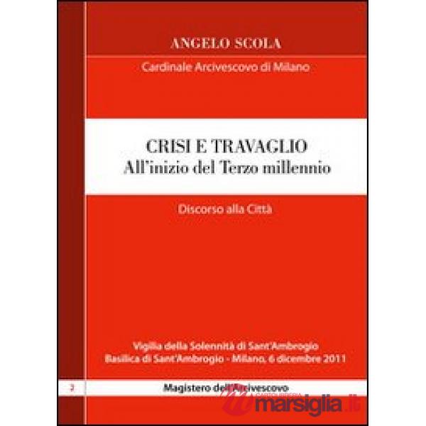 Crisi e travaglio . All'inizio del Terzo millennio. Discorso alla città per la vigilia di S. Ambrogio 2011