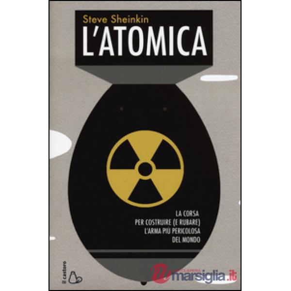Atomica. La corsa per costruire (e rubare) l'arma più pericolosa del mondo (L')