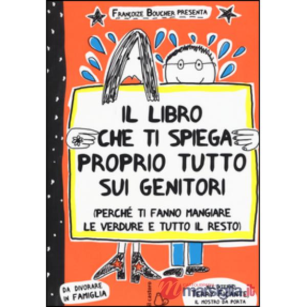 Libro che ti spiega proprio tutto sui genitori (perché ti fanno mangiare le verdure e tutto il resto). Ediz. illustrata (Il)
