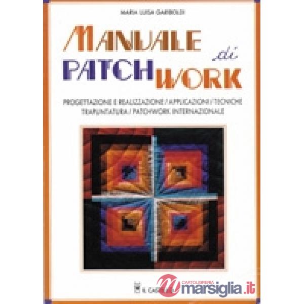 Manuale di patchwork. Progettazione e realizzazione, applicazioni, tecniche di trapuntatura, patchwork internazionale