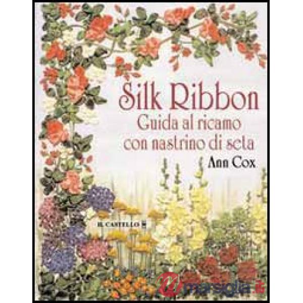 Silk ribbon. Guida al ricamo con nastrino di seta