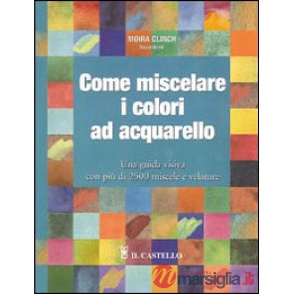 Come miscelare i colori ad acquarello. Ediz. illustrata