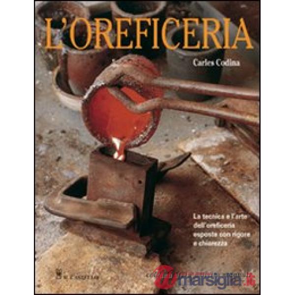 Oreficeria. Le tecniche e l'arte dell'oreficieria esposte con rigore e chiarezza. Ediz. illustrata (L')
