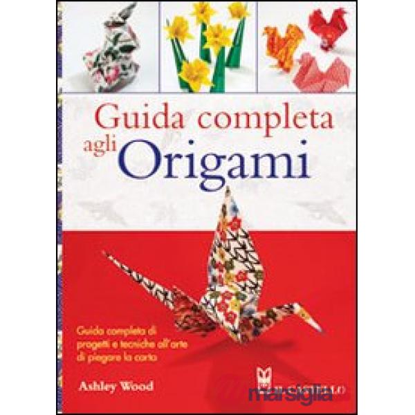 Guida completa agli origami. Ediz. illustrata