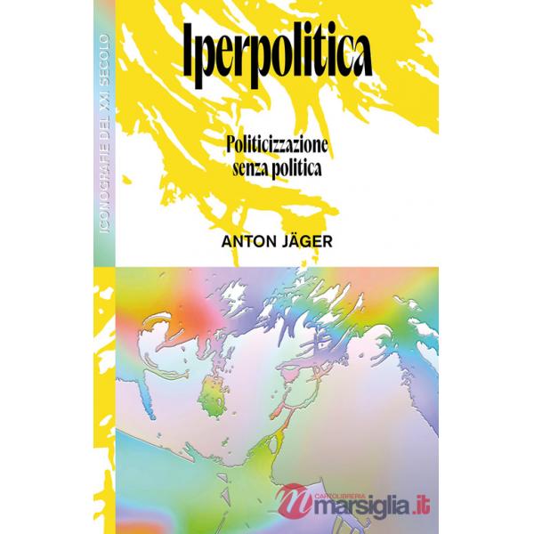 Iperpolitica. Politicizzazione senza politica