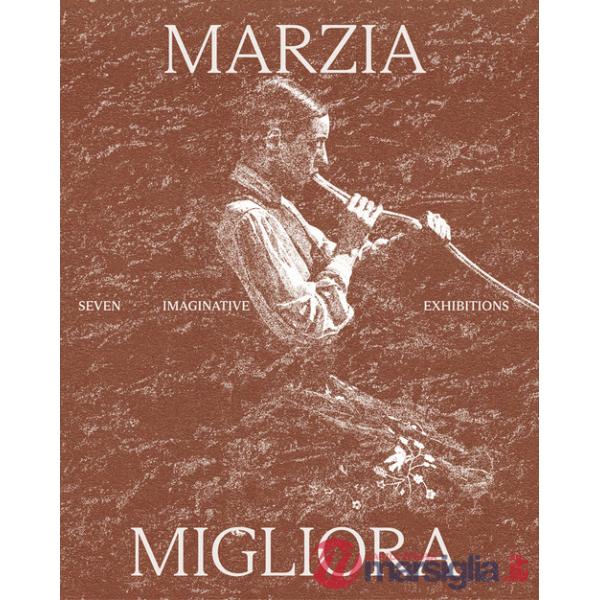 Marzia Migliora. Seven imaginative exhibitions 1993-2024. Ediz. illustrata