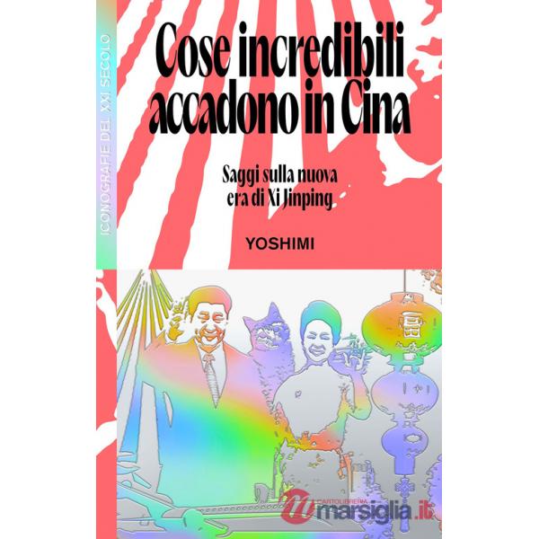 Cose incredibili accadono in Cina. Saggi sulla nuova era di Xi Jinping