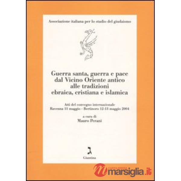 Guerra santa, guerra e pace dal Vicino Oriente antico alle tradizioni ebraica, cristiana e islamica. Atti del Convegno (Ravenna 