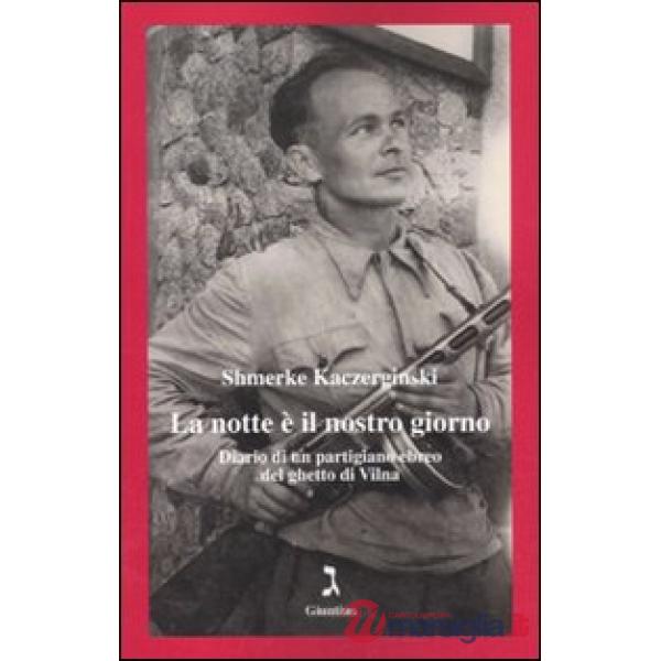Notte è il nostro giorno. Diario di un partigiano ebreo del ghetto di Vilna (La)