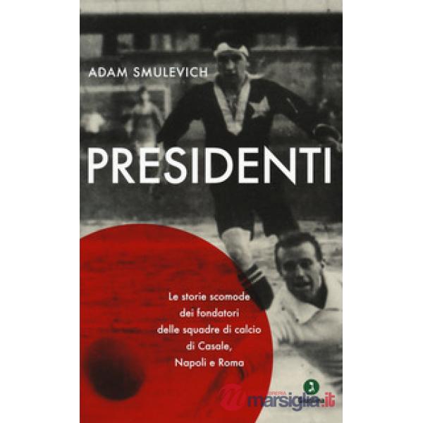 Presidenti. Le storie scomode dei fondatori delle squadre di calcio di Casale, N