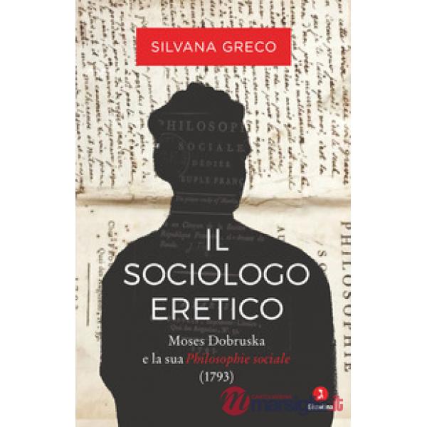 Sociologo eretico. Moses Dobruska e la sua «Philosophie sociale» (1793) (Il)